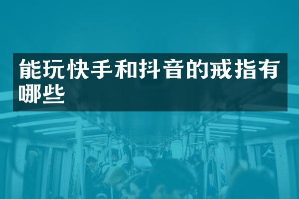 能玩快手和抖音的戒指有哪些