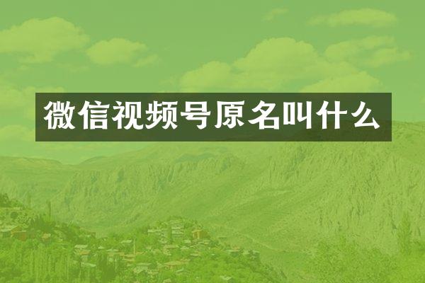 微信视频号原名叫什么