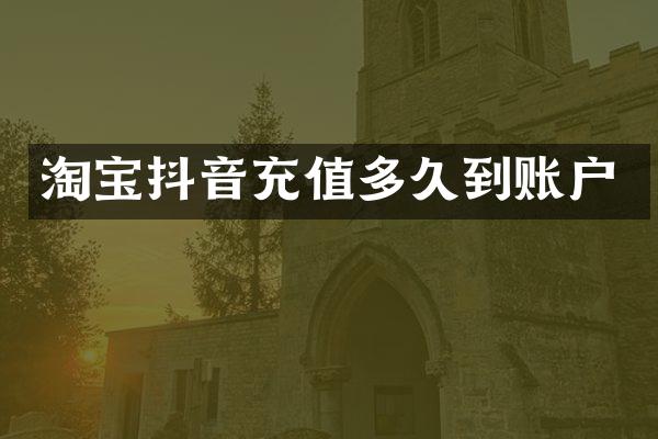 淘宝抖音充值多久到账户