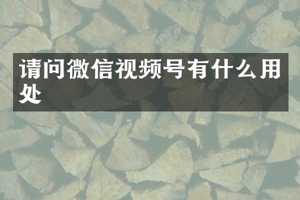 请问微信视频号有什么用处