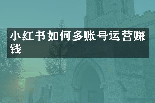 小红书如何多账号运营赚钱