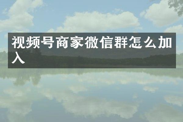 视频号商家微信群怎么加入