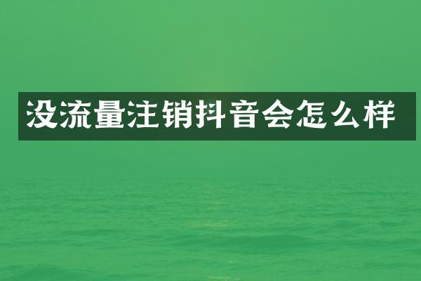 没流量注销抖音会怎么样