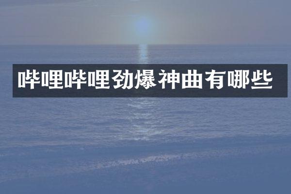 哔哩哔哩劲爆神曲有哪些