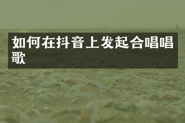 如何在抖音上发起合唱唱歌