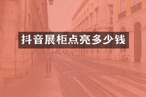 抖音展柜点亮多少钱