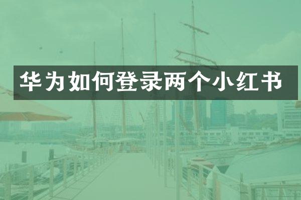 华为如何登录两个小红书