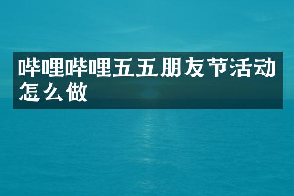 哔哩哔哩五五朋友节活动怎么做