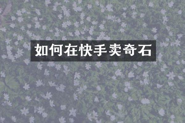 如何在快手卖奇石