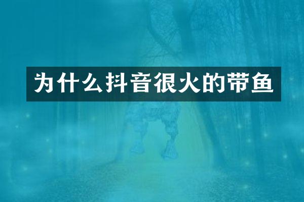 为什么抖音很火的带鱼