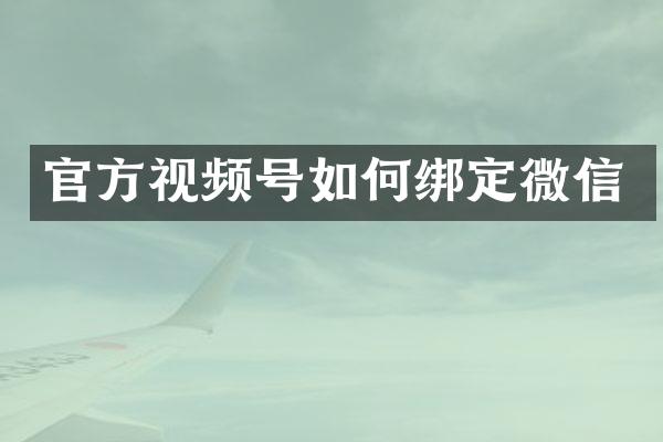 官方视频号如何绑定微信