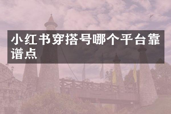 小红书穿搭号哪个平台靠谱点