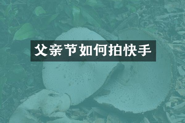 父亲节如何拍快手