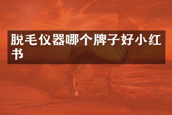 脱毛仪器哪个牌子好小红书