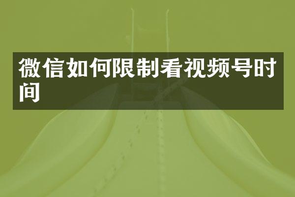 微信如何限制看视频号时间