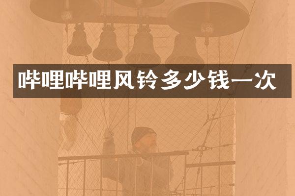 哔哩哔哩风铃多少钱一次