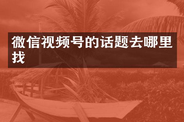 微信视频号的话题去哪里找