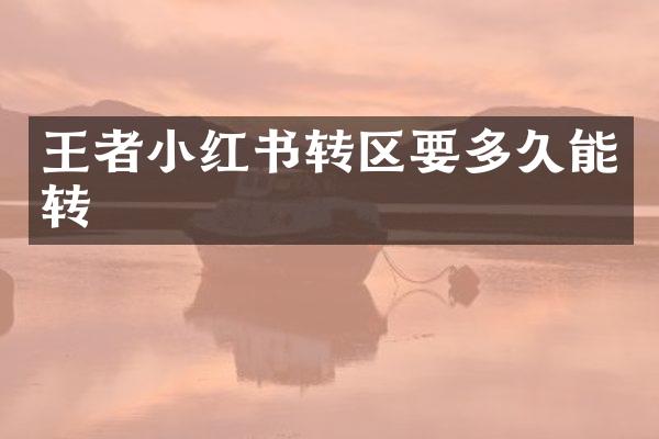 王者小红书转区要多久能转