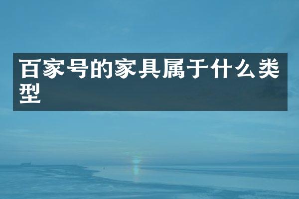 百家号的家具属于什么类型