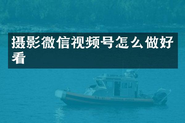 摄影微信视频号怎么做好看