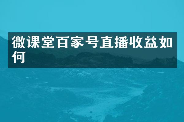 微课堂百家号直播收益如何