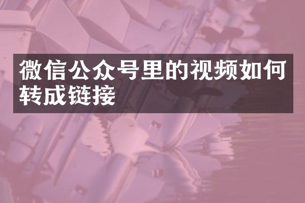 微信公众号里的视频如何转成链接