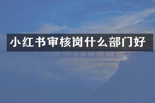 小红书审核岗什么部门好