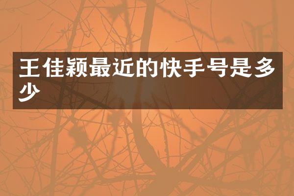 王佳颖最近的快手号是多少