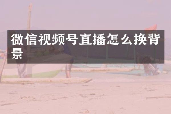 微信视频号直播怎么换背景