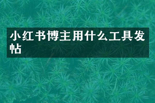 小红书博主用什么工具发帖