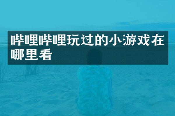 哔哩哔哩玩过的小游戏在哪里看