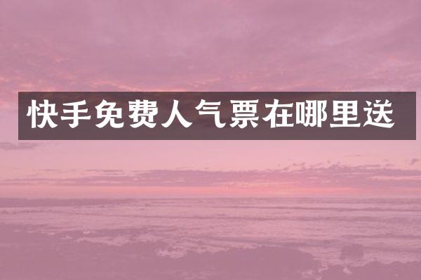 快手免费人气票在哪里送