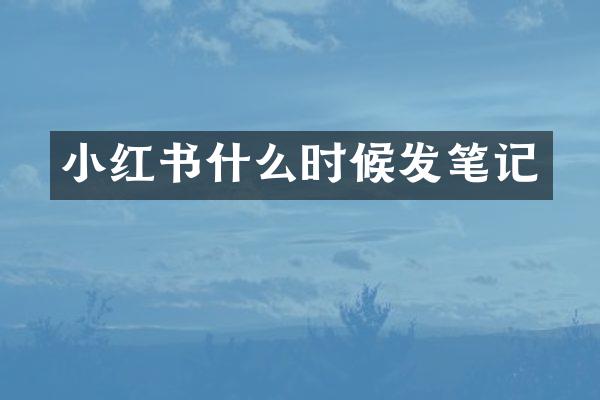 小红书什么时候发笔记