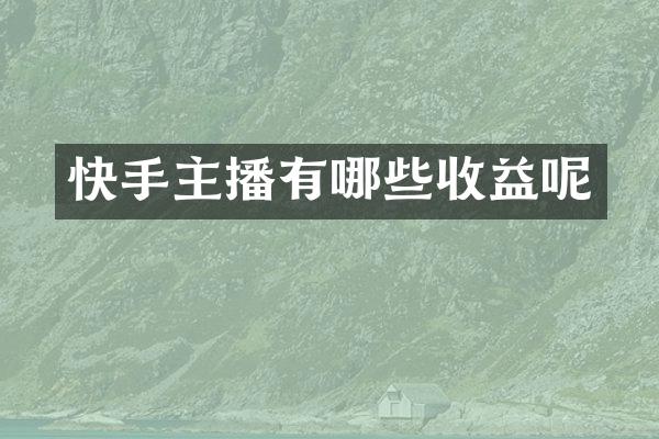 快手主播有哪些收益呢