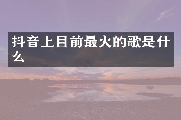 抖音上目前最火的歌是什么