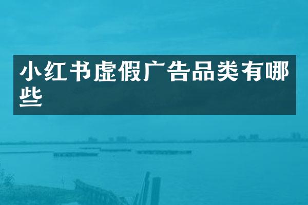 小红书虚假广告品类有哪些