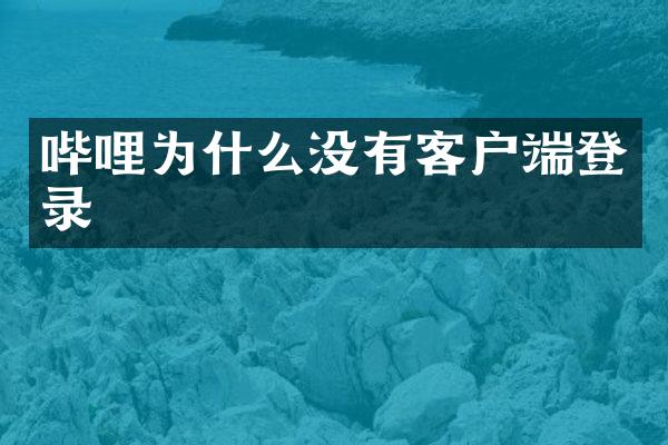 哔哩为什么没有客户端登录
