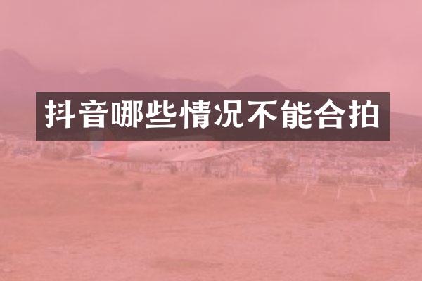抖音哪些情况不能合拍