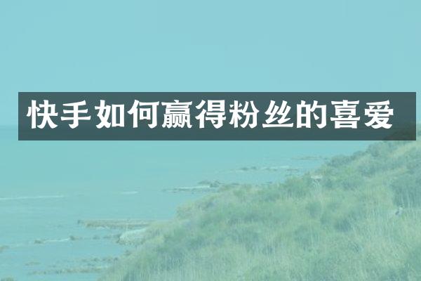 快手如何赢得粉丝的喜爱
