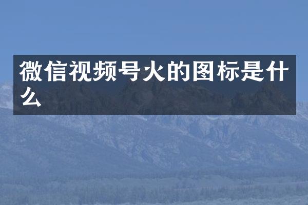 微信视频号火的图标是什么