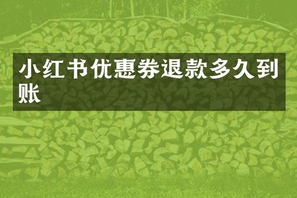 小红书优惠券退款多久到账