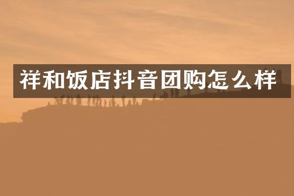 祥和饭店抖音团购怎么样