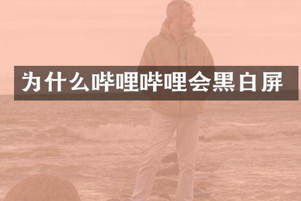 为什么哔哩哔哩会黑白屏