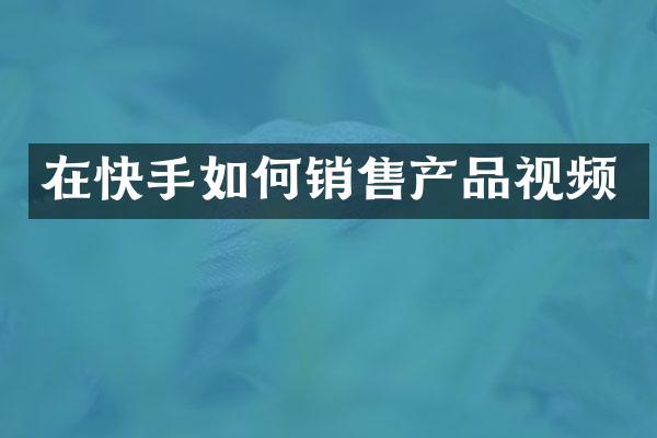 在快手如何销售产品视频
