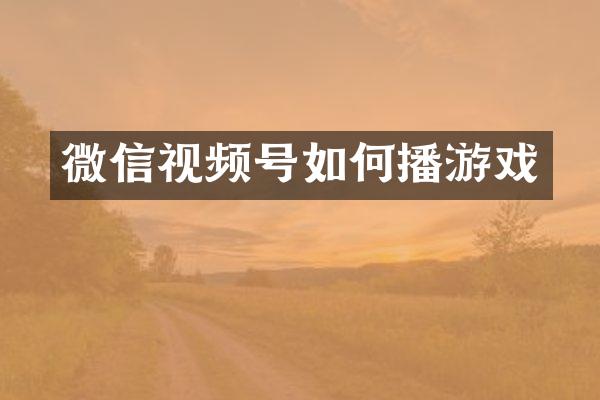 微信视频号如何播游戏
