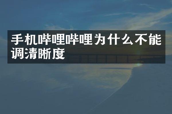 手机哔哩哔哩为什么不能调清晰度
