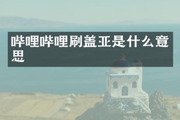 哔哩哔哩刷盖亚是什么意思