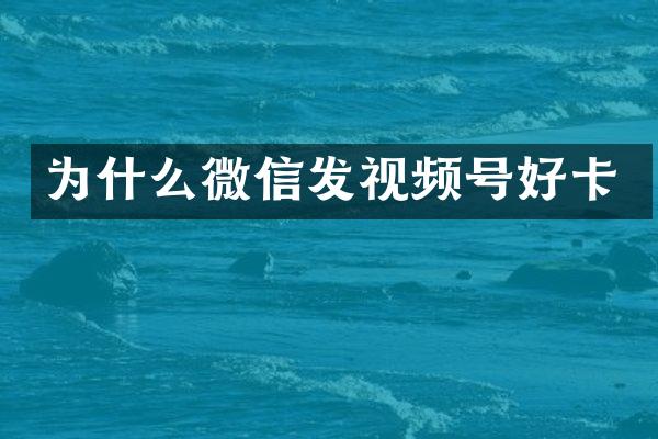 为什么微信发视频号好卡