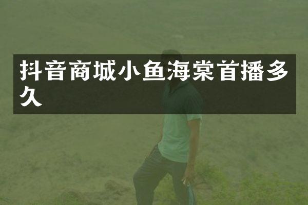 抖音商城小鱼海棠首播多久