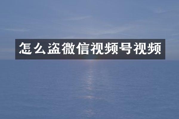 怎么盗微信视频号视频